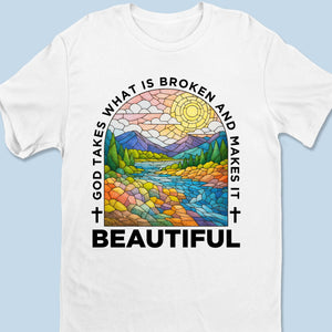 God Takes What Is Broken And Makes It Beautiful - Unisex T-shirt, Premium T-shirt, Hoodie - Christian Gifts For All Believers, Jesus Lovers