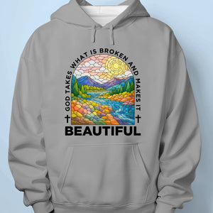 God Takes What Is Broken And Makes It Beautiful - Unisex T-shirt, Premium T-shirt, Hoodie - Christian Gifts For All Believers, Jesus Lovers