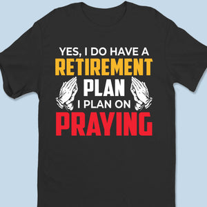 My Retirement Plan Is Praying - Unisex T-shirt, Premium T-shirt, Hoodie - Christian Gifts For All Believers, Jesus Lovers