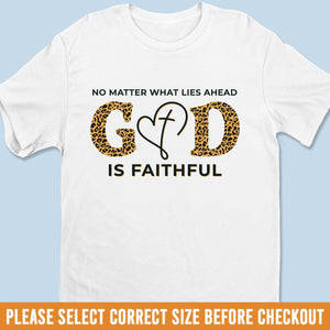Unisex T-shirt, Premium T-shirt, Hoodie - Christian Gifts For All Believers, Jesus Lovers - No Matter What Lies Ahead, God Is Faithful