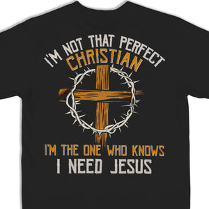 I'm The One Who Knows I Need Jesus - Back Printed Unisex T-shirt, Hoodie, Sweatshirt - Christian Gifts For All Believers, Jesus Lovers