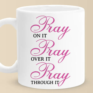 Pray On It, Over It, And Through It - Mug - Christian Gifts For All Believers, Jesus Lovers