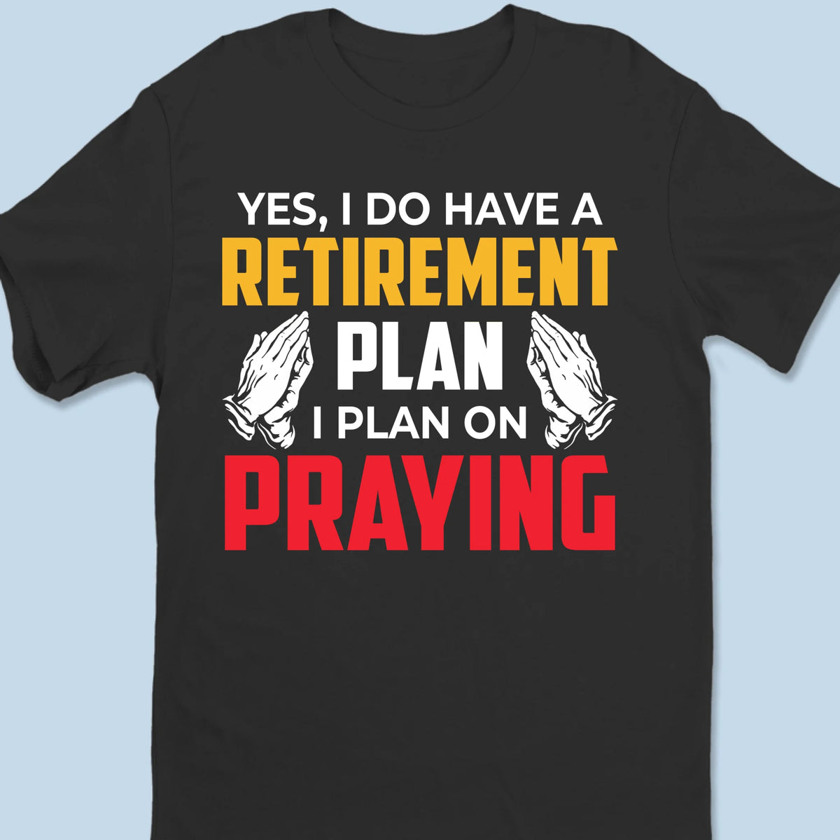 My Retirement Plan Is Praying - Unisex T-shirt, Premium T-shirt, Hoodie - Christian Gifts For All Believers, Jesus Lovers